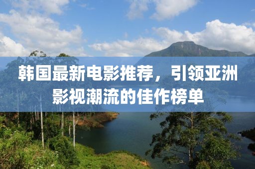 韩国最新电影推荐，引领亚洲影视潮流的佳作榜单