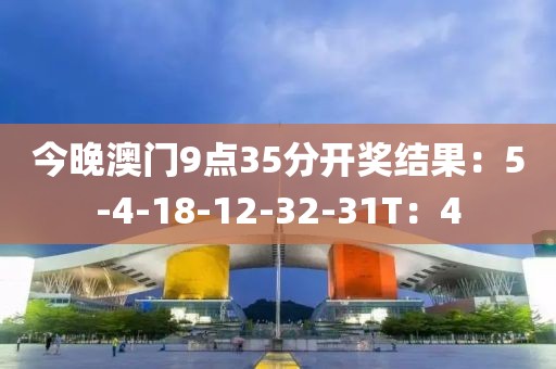 今晚澳门9点35分开奖结果：5-4-18-12-32-31T：4