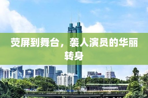荧屏到舞台，袭人演员的华丽转身