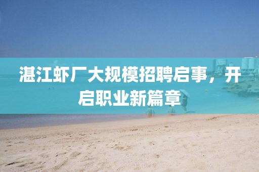 湛江虾厂大规模招聘启事，开启职业新篇章