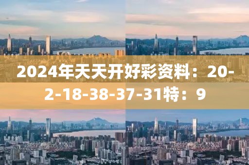 2024年天天开好彩资料：20-2-18-38-37-31特：9