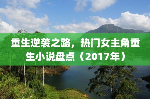 重生逆袭之路，热门女主角重生小说盘点（2017年）