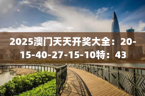 2025澳门天天开奖大全：20-15-40-27-15-10特：43