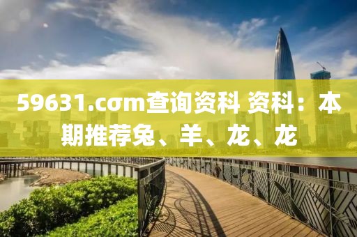 59631.cσm查询资科 资科：本期推荐兔、羊、龙、龙