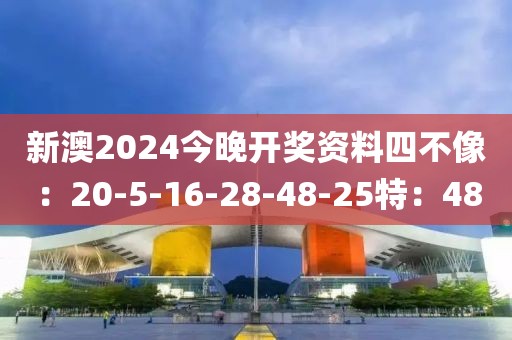 新澳2024今晚开奖资料四不像：20-5-16-28-48-25特：48