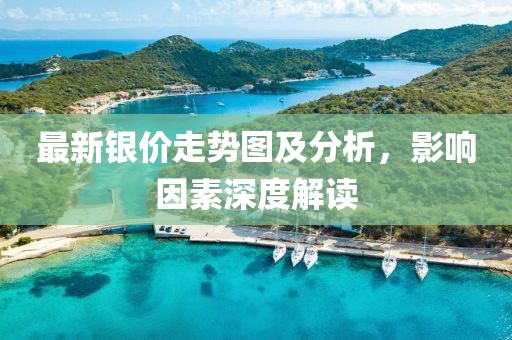最新银价走势图及分析，影响因素深度解读