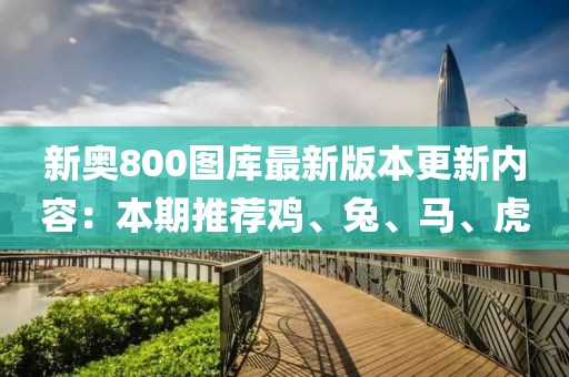 新奥800图库最新版本更新内容：本期推荐鸡、兔、马、虎