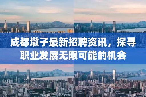 成都墩子最新招聘资讯，探寻职业发展无限可能的机会