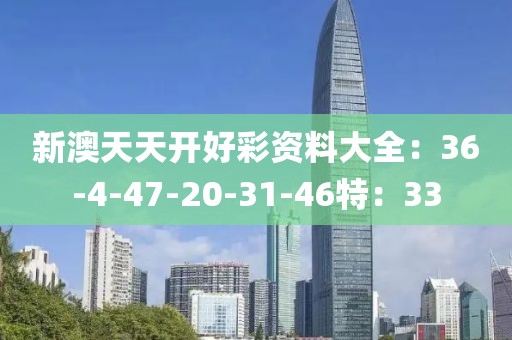 新澳天天开好彩资料大全：36-4-47-20-31-46特：33