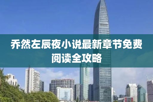 乔然左辰夜小说最新章节免费阅读全攻略