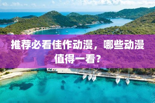 推荐必看佳作动漫，哪些动漫值得一看？