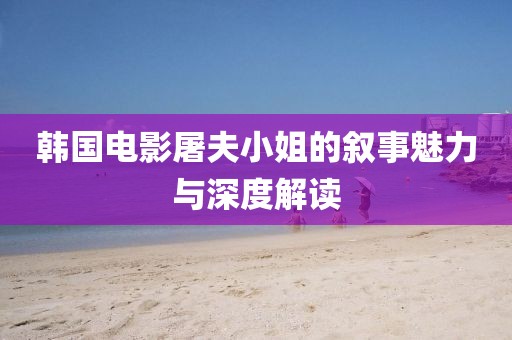 韩国电影屠夫小姐的叙事魅力与深度解读