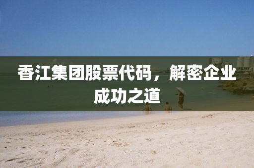 香江集团股票代码，解密企业成功之道