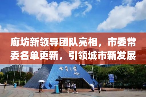 廊坊新领导团队亮相，市委常委名单更新，引领城市新发展