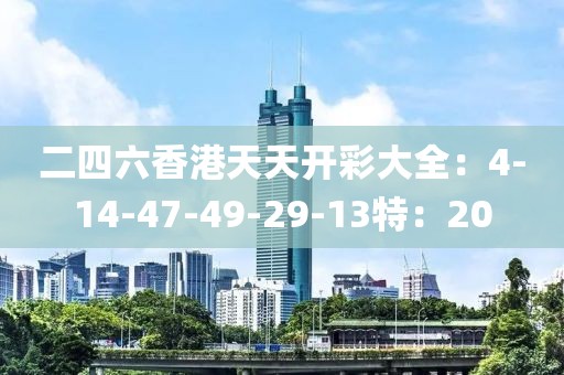 二四六香港天天开彩大全：4-14-47-49-29-13特：20