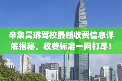 辛集昊琳驾校最新收费信息详解揭秘，收费标准一网打尽！