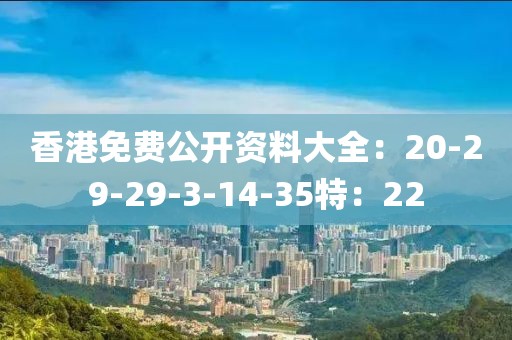 香港免费公开资料大全：20-29-29-3-14-35特：22