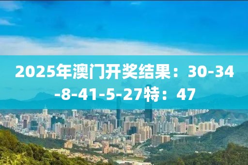 2025年澳门开奖结果：30-34-8-41-5-27特：47