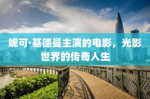 妮可·基德曼主演的电影，光影世界的传奇人生