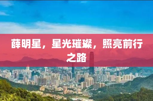 薛明星，星光璀璨，照亮前行之路