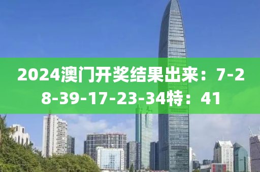 2024澳门开奖结果出来：7-28-39-17-23-34特：41