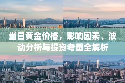 当日黄金价格，影响因素、波动分析与投资考量全解析