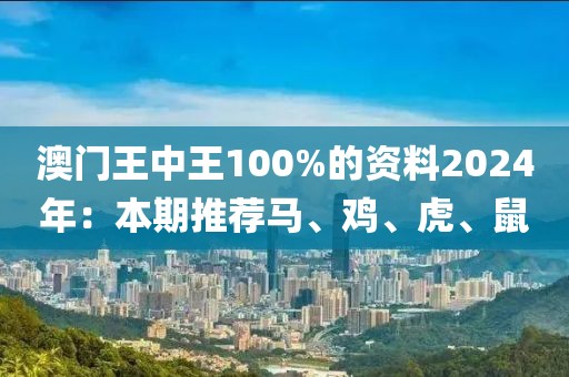 澳门王中王100%的资料2024年：本期推荐马、鸡、虎、鼠