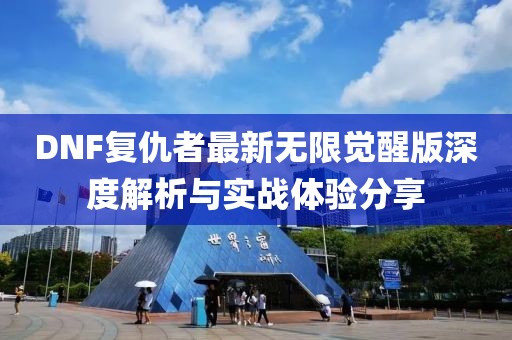 DNF复仇者最新无限觉醒版深度解析与实战体验分享