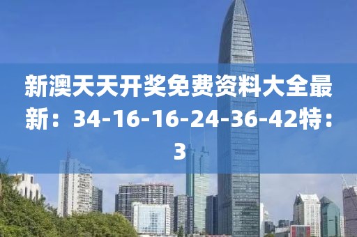 新澳天天开奖免费资料大全最新：34-16-16-24-36-42特：3