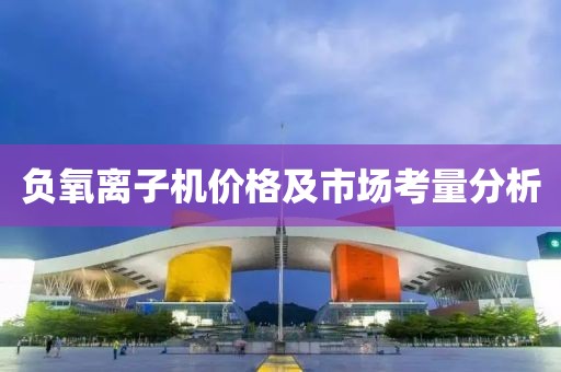 负氧离子机价格及市场考量分析