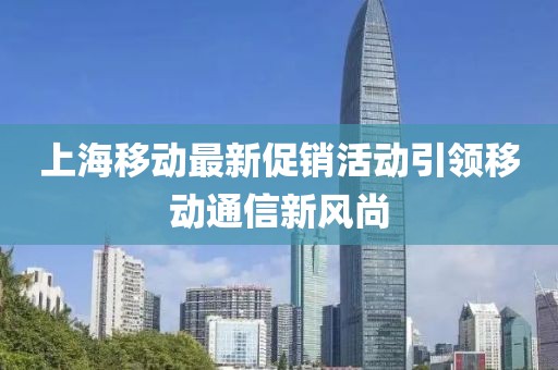 上海移动最新促销活动引领移动通信新风尚