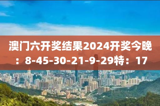 澳门六开奖结果2024开奖今晚：8-45-30-21-9-29特：17