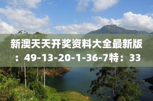 新澳天天开奖资料大全最新版：49-13-20-1-36-7特：33