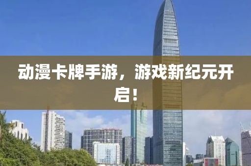动漫卡牌手游，游戏新纪元开启！
