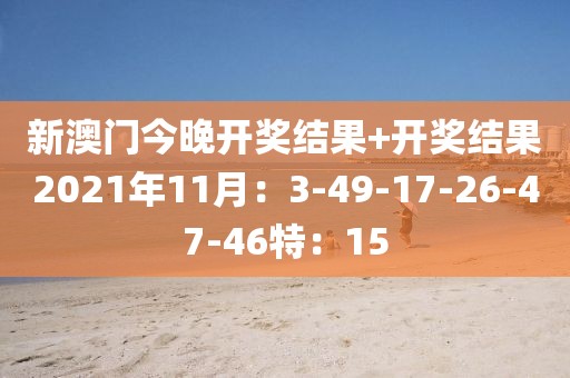 新澳门今晚开奖结果+开奖结果2021年11月：3-49-17-26-47-46特：15