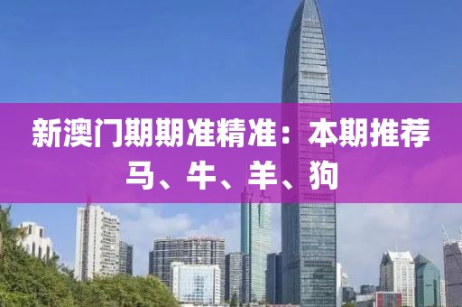 新澳门期期准精准：本期推荐马、牛、羊、狗