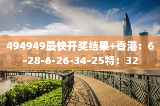 494949最快开奖结果+香港：6-28-6-26-34-25特：32