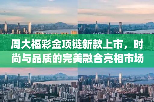 周大福彩金项链新款上市，时尚与品质的完美融合亮相市场