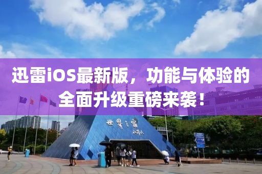 迅雷iOS最新版，功能与体验的全面升级重磅来袭！