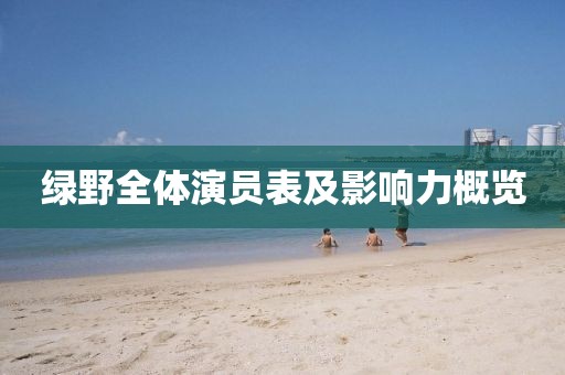 绿野全体演员表及影响力概览