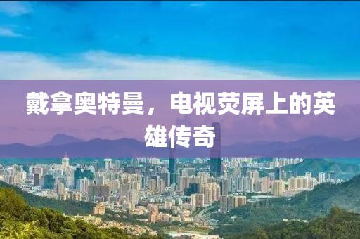 戴拿奥特曼，电视荧屏上的英雄传奇