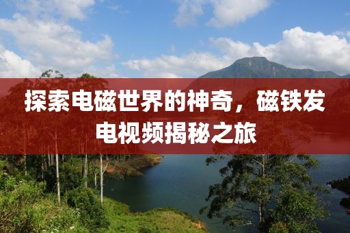 探索电磁世界的神奇，磁铁发电视频揭秘之旅