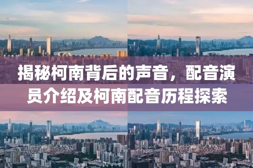 揭秘柯南背后的声音，配音演员介绍及柯南配音历程探索