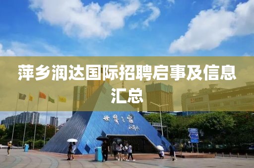 萍乡润达国际招聘启事及信息汇总