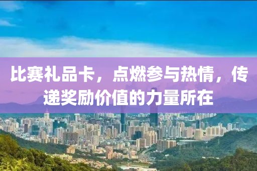 比赛礼品卡，点燃参与热情，传递奖励价值的力量所在
