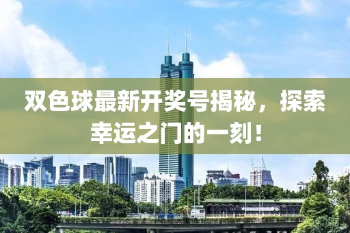 双色球最新开奖号揭秘，探索幸运之门的一刻！