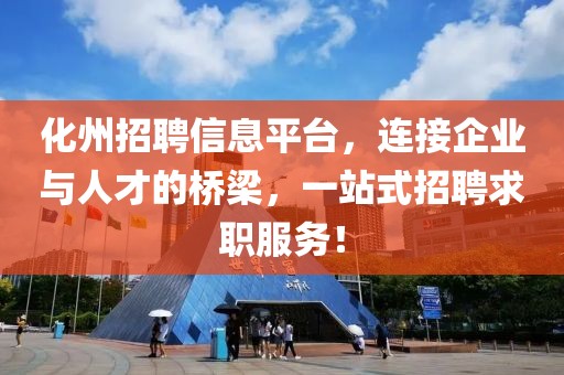 化州招聘信息平台，连接企业与人才的桥梁，一站式招聘求职服务！