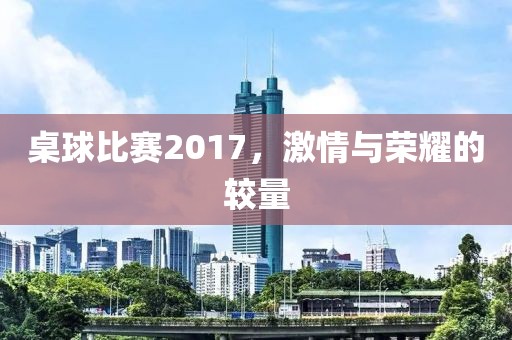 桌球比赛2017，激情与荣耀的较量