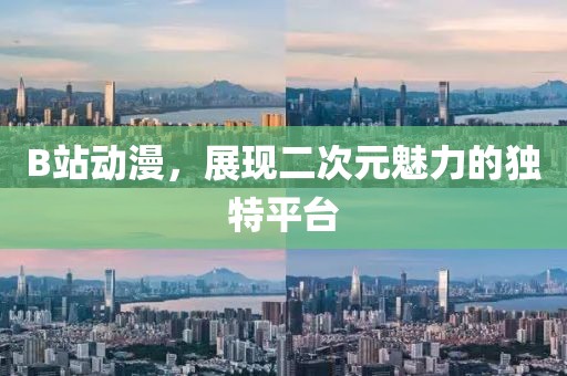 B站动漫，展现二次元魅力的独特平台