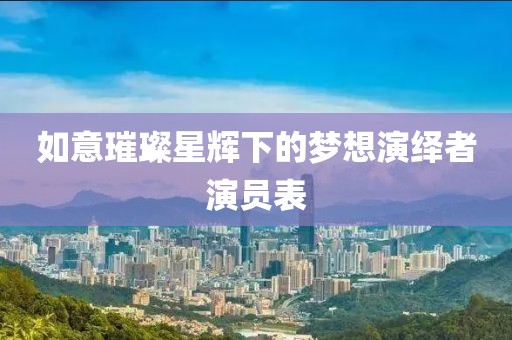 如意璀璨星辉下的梦想演绎者演员表